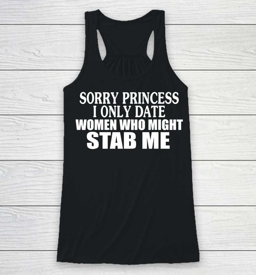 Sorry Princess I Only Date Women Who Might Stab Me Racerback Tank