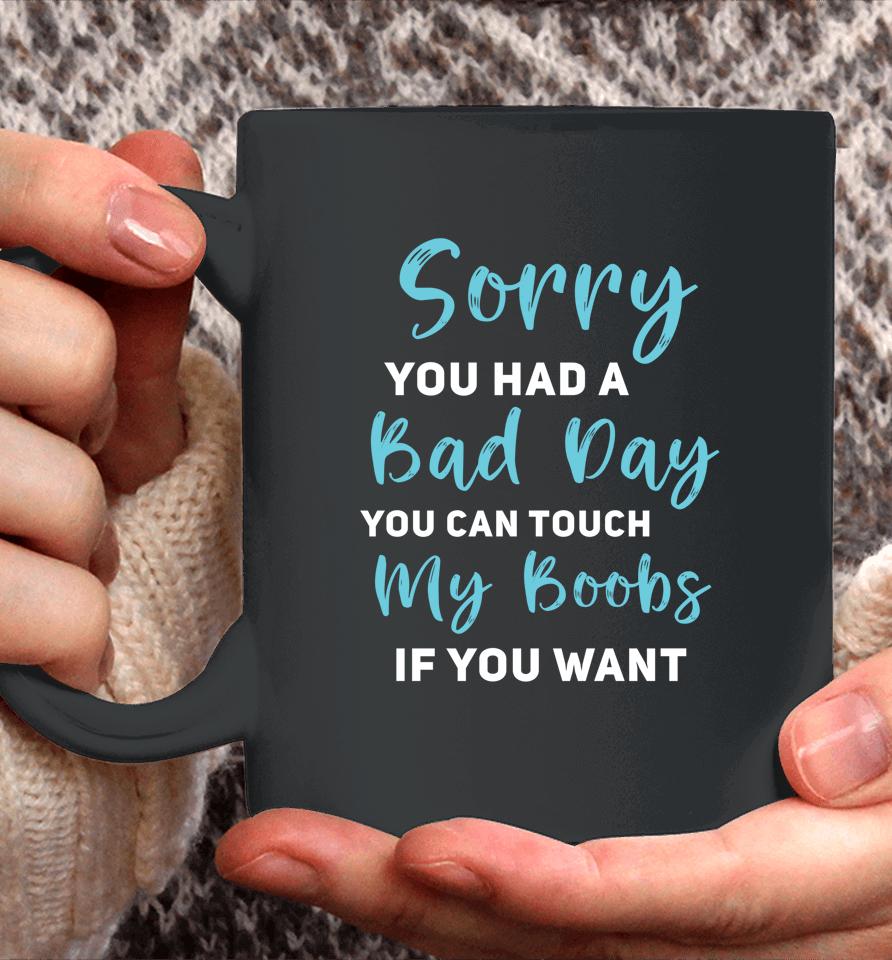 Sorry You Had A Bad Day You Can Touch My Boobs If You Want Coffee Mug