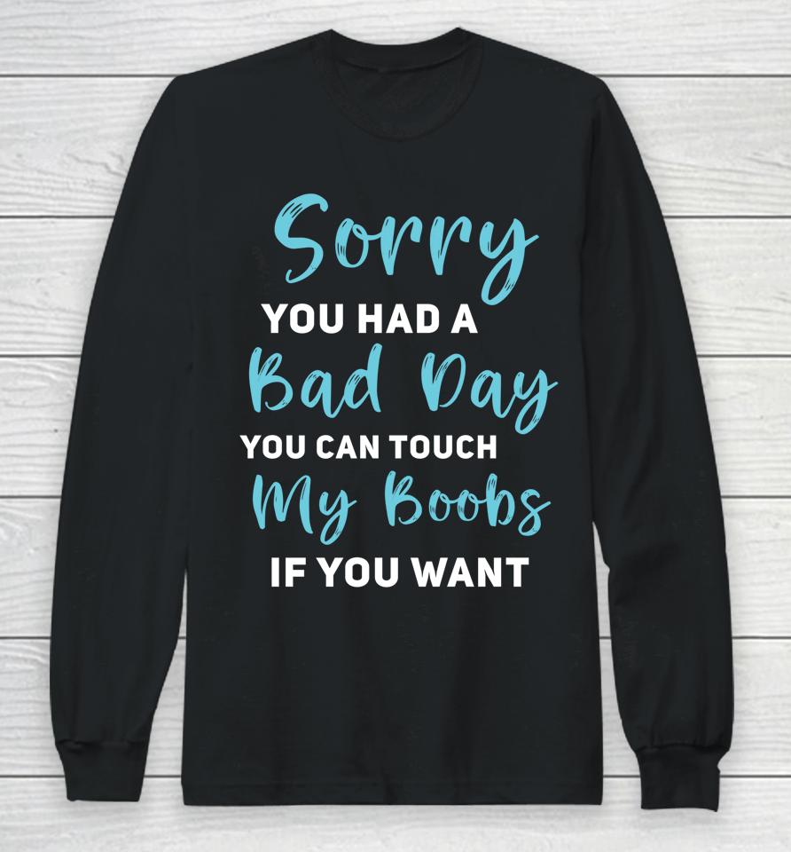 Sorry You Had A Bad Day You Can Touch My Boobs If You Want Long Sleeve T-Shirt