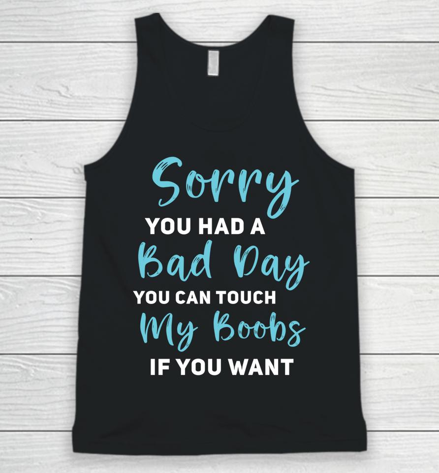 Sorry You Had A Bad Day You Can Touch My Boobs If You Want Unisex Tank Top