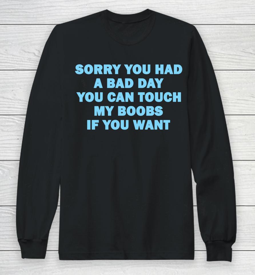 Sorry You Had A Bad Day You Can Touch My Boobs If You Want Long Sleeve T-Shirt