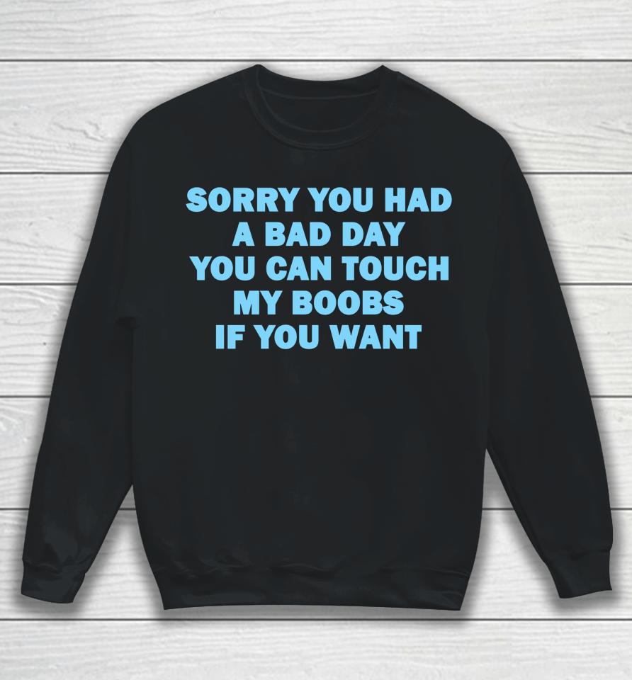 Sorry You Had A Bad Day You Can Touch My Boobs If You Want Sweatshirt