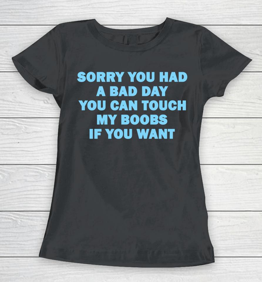Sorry You Had A Bad Day You Can Touch My Boobs If You Want Women T-Shirt