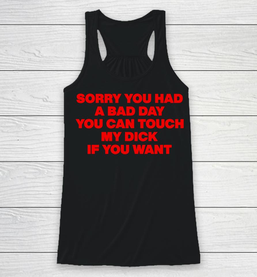 Sorry You Had A Bad Day You Can Touch My Dick If You Want Racerback Tank