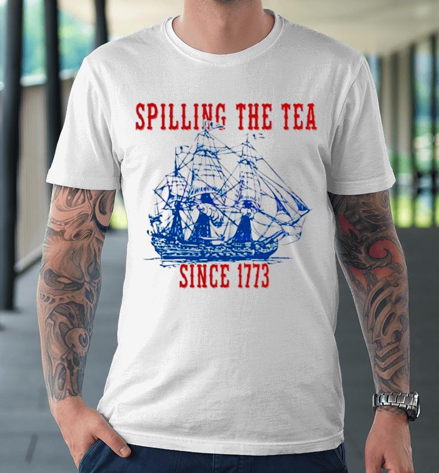 Spilling The Tea Since 1773 Happy 4Th Of July Push Off Premium T-Shirt