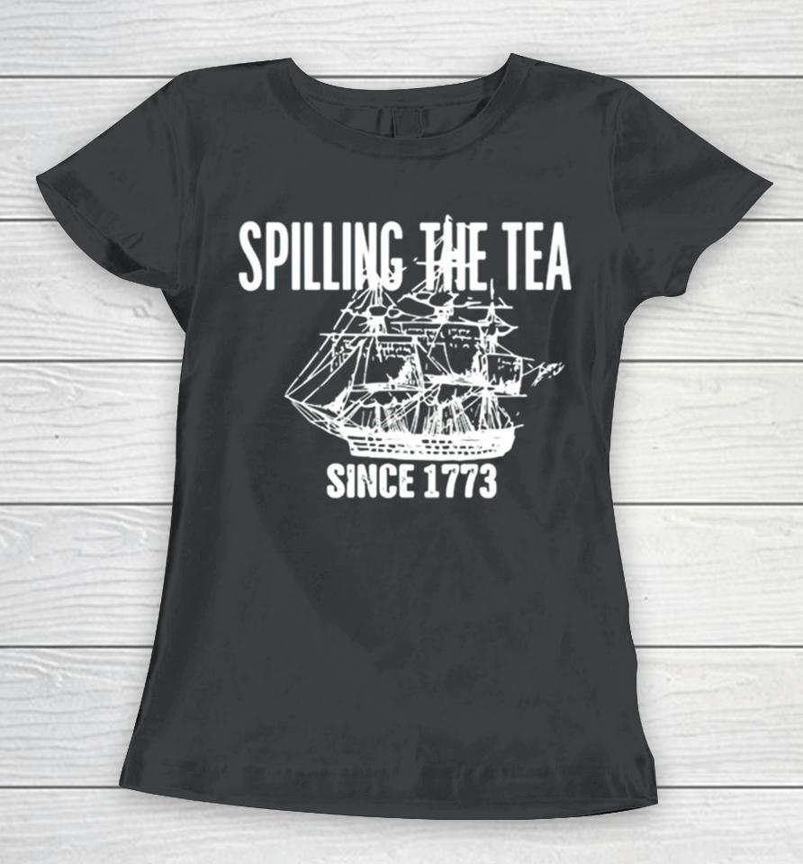Spilling The Tea Since 1773 Women T-Shirt