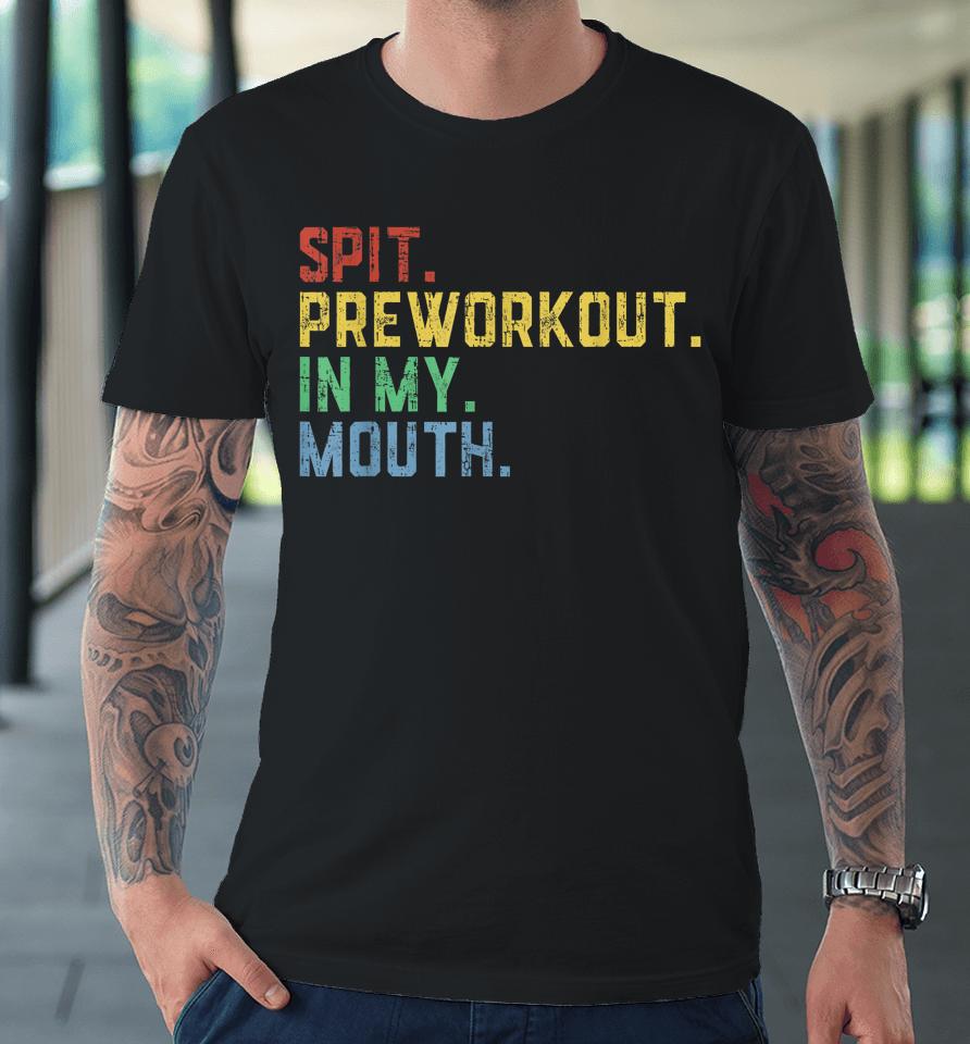 Spit Preworkout In My Mouth Premium T-Shirt