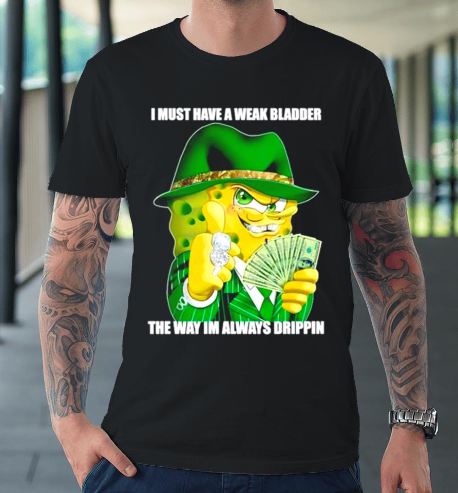 Spongebob I Must Have A Weak Bladder The Way I’m Always Drippin Premium T-Shirt