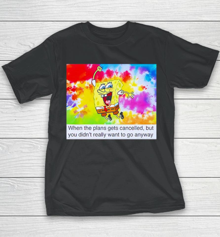 Spongebob When The Plans Gets Cancelled But You Didn’t Really Want Youth T-Shirt