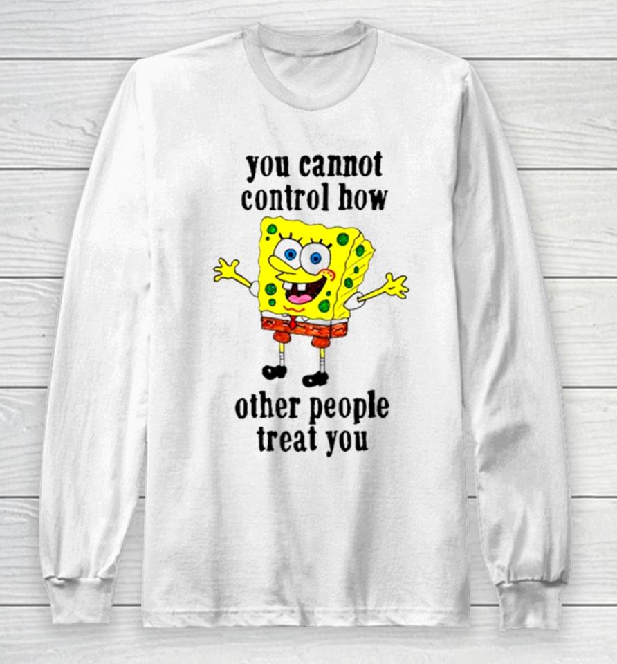 Spongebob You Cannot Control How Other People Treat You Long Sleeve T-Shirt