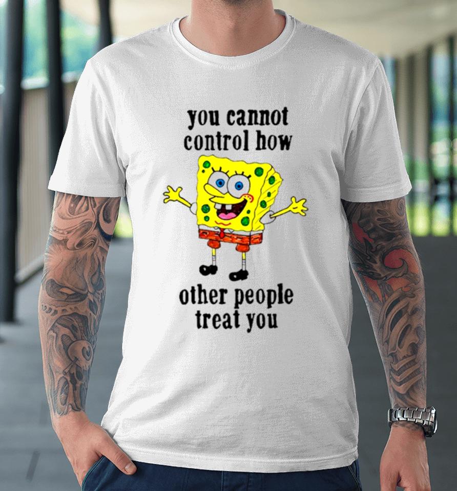 Spongebob You Cannot Control How Other People Treat You Premium T-Shirt