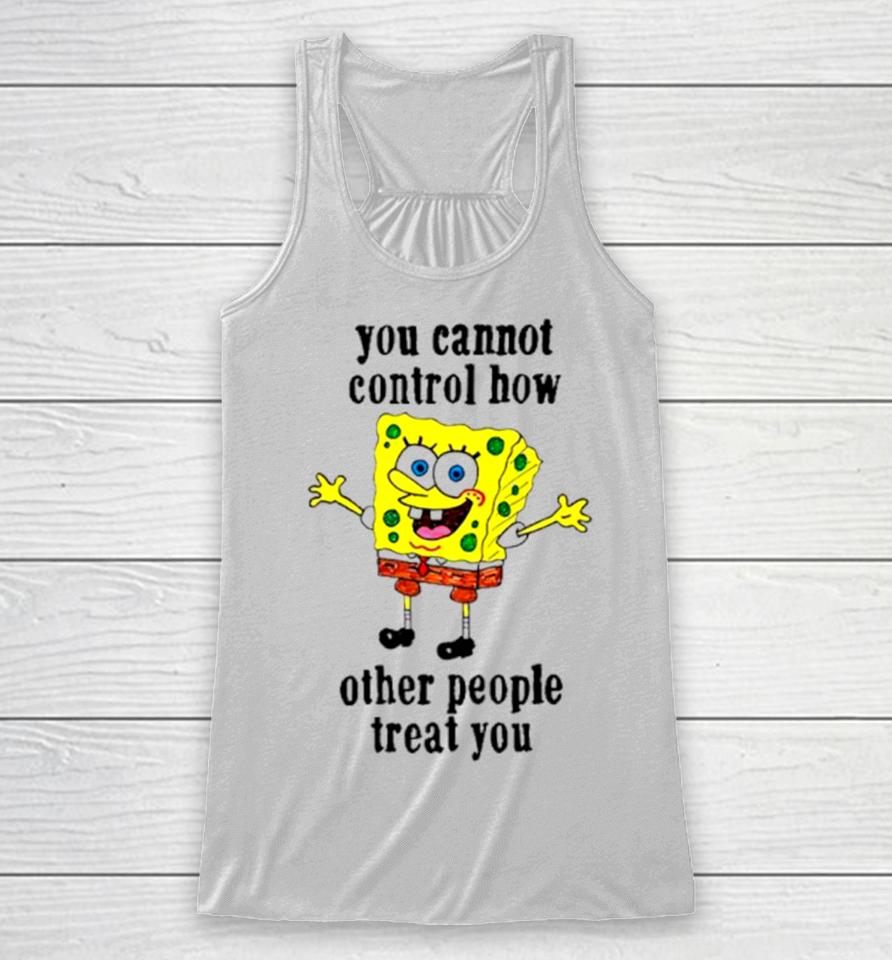 Spongebob You Cannot Control How Other People Treat You Racerback Tank