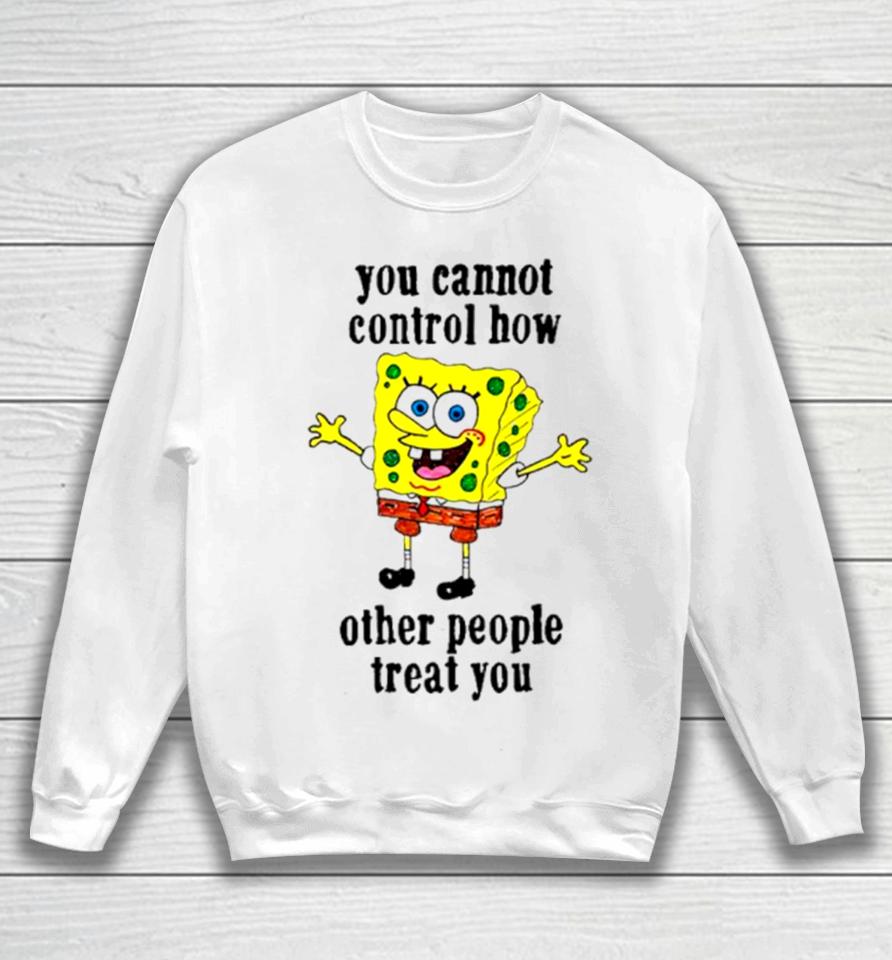 Spongebob You Cannot Control How Other People Treat You Sweatshirt