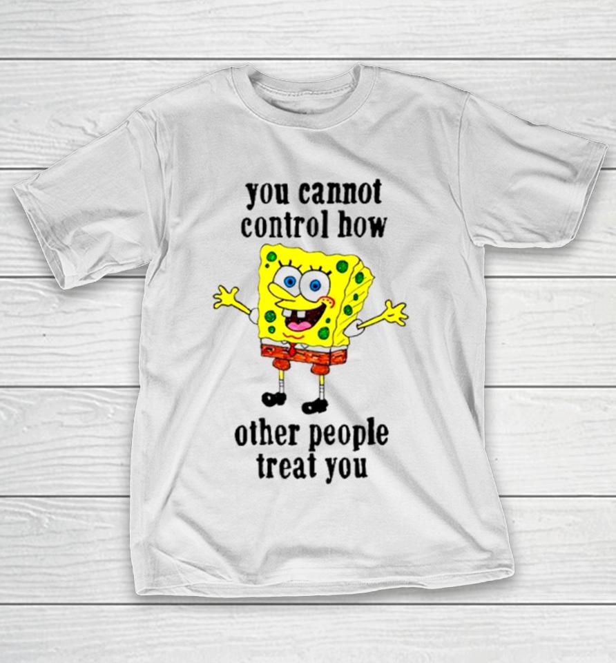 Spongebob You Cannot Control How Other People Treat You T-Shirt