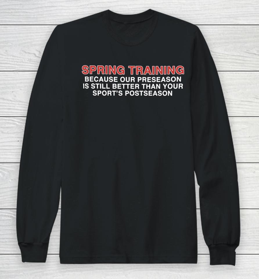 Spring Training Because Our Preseason Is Still Better Than Your Sport's Postseason Long Sleeve T-Shirt