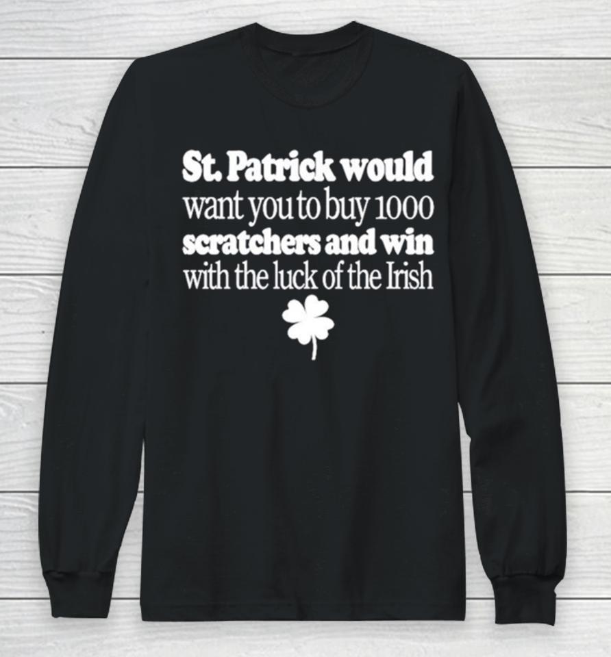 St Patrick Would Want You To Buy 1000 Scratchers And Win With The Luck Of The Irish Long Sleeve T-Shirt