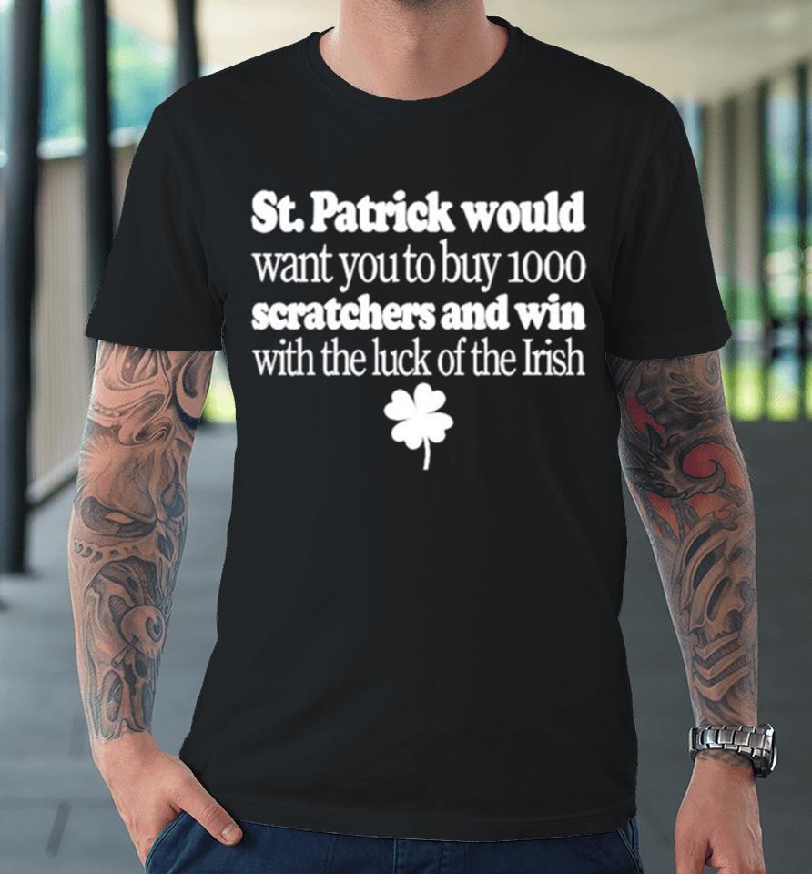 St Patrick Would Want You To Buy 1000 Scratchers And Win With The Luck Of The Irish Premium T-Shirt