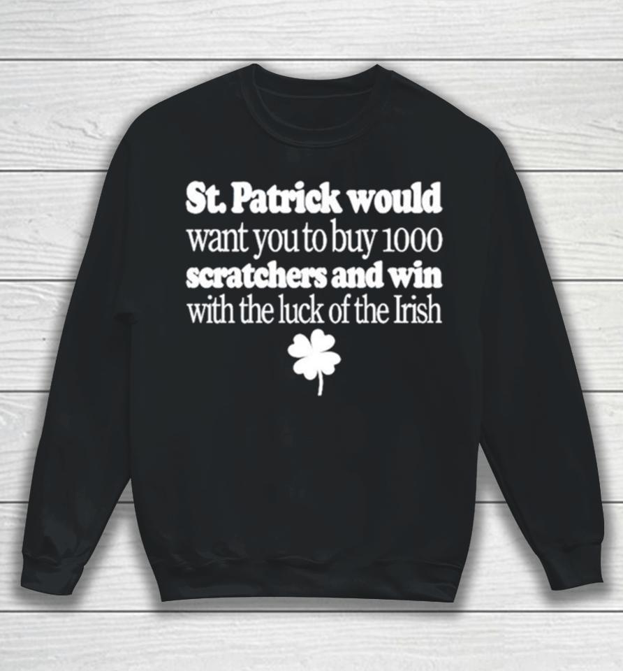 St Patrick Would Want You To Buy 1000 Scratchers And Win With The Luck Of The Irish Sweatshirt