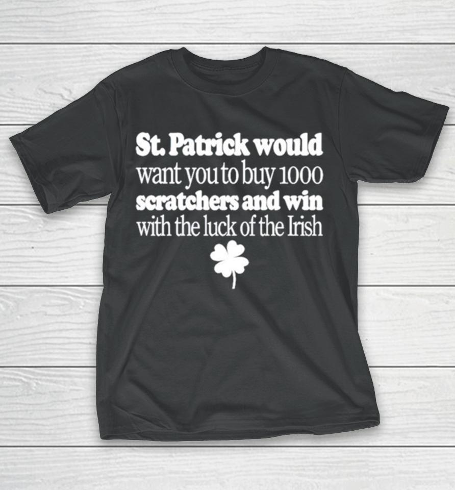 St Patrick Would Want You To Buy 1000 Scratchers And Win With The Luck Of The Irish T-Shirt
