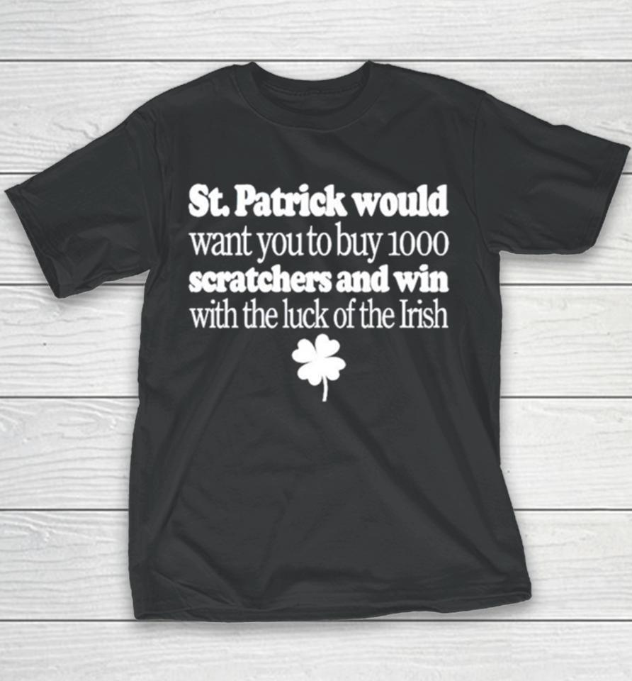 St Patrick Would Want You To Buy 1000 Scratchers And Win With The Luck Of The Irish Youth T-Shirt