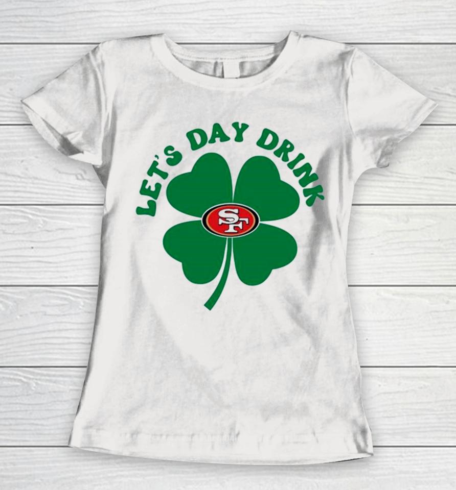 St Patricks Day Lets Day Drink San Francisco 49Ers Women T-Shirt