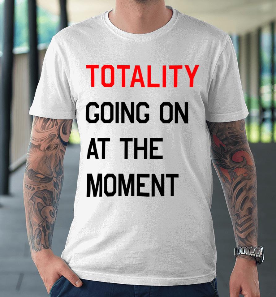 Startorialist Store Totality Going On At The Moment Premium T-Shirt