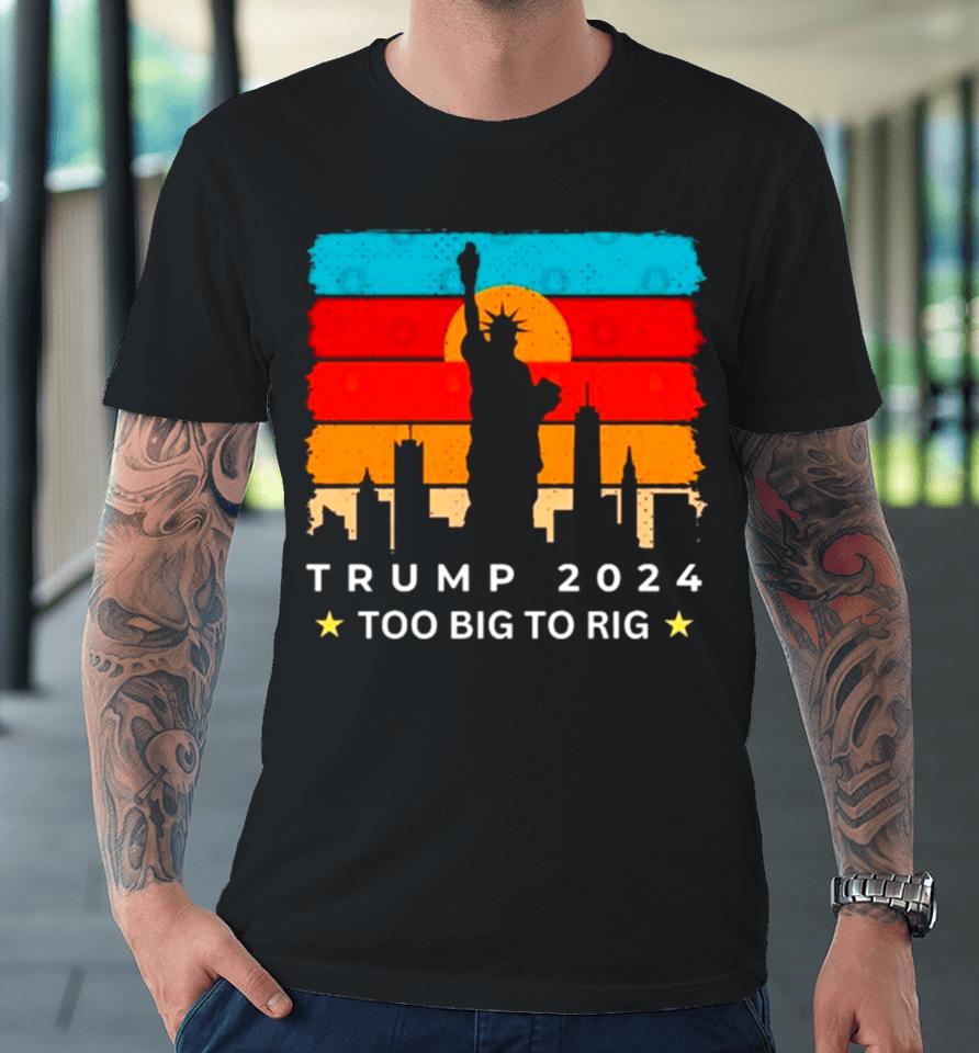 Statue Of Liberty Too Big To Rig Trump 2024 Retro Premium T-Shirt