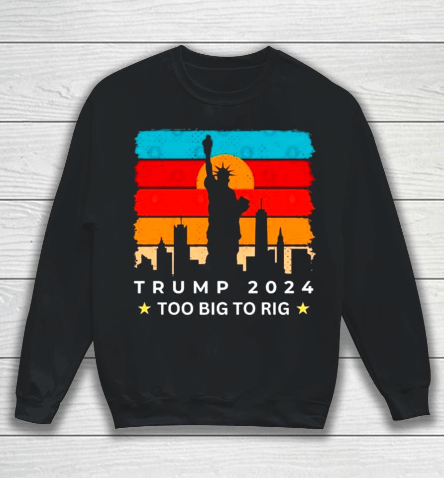 Statue Of Liberty Too Big To Rig Trump 2024 Retro Sweatshirt