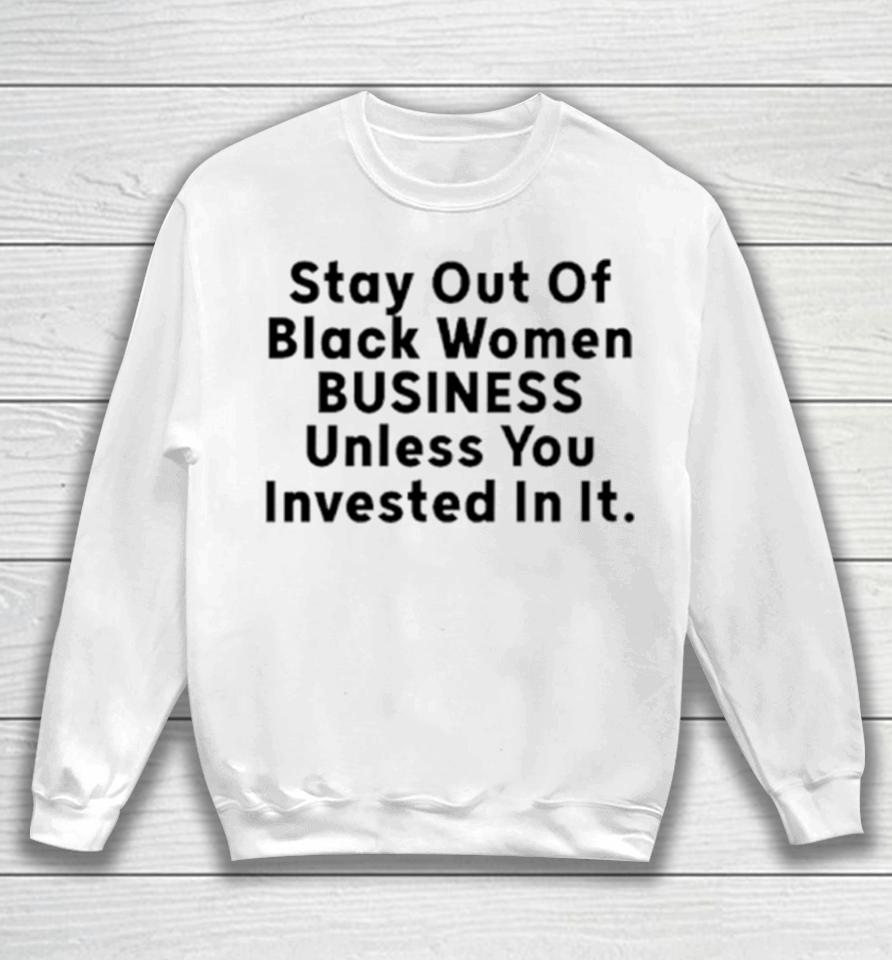 Stay Out Of Black Women Business Unless You Invested In It Sweatshirt