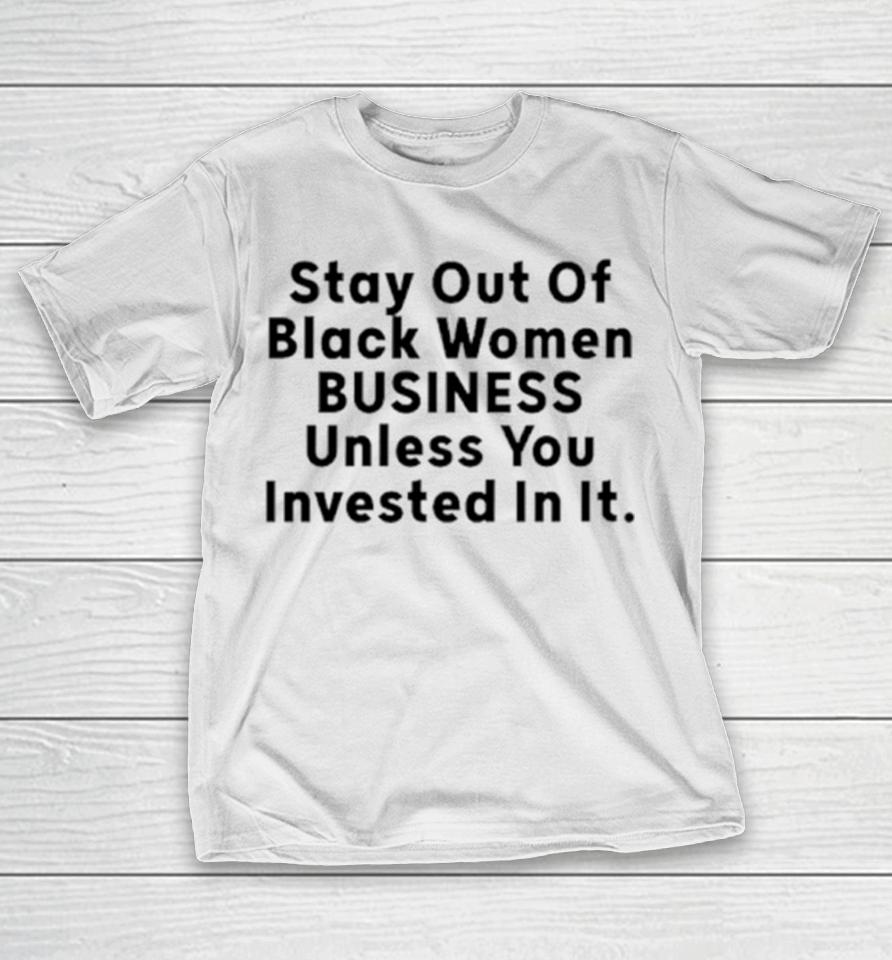 Stay Out Of Black Women Business Unless You Invested In It T-Shirt
