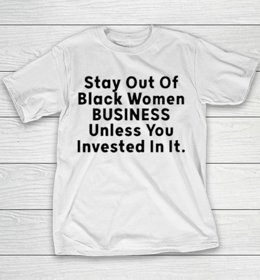 Stay Out Of Black Women Business Unless You Invested In It Youth T-Shirt