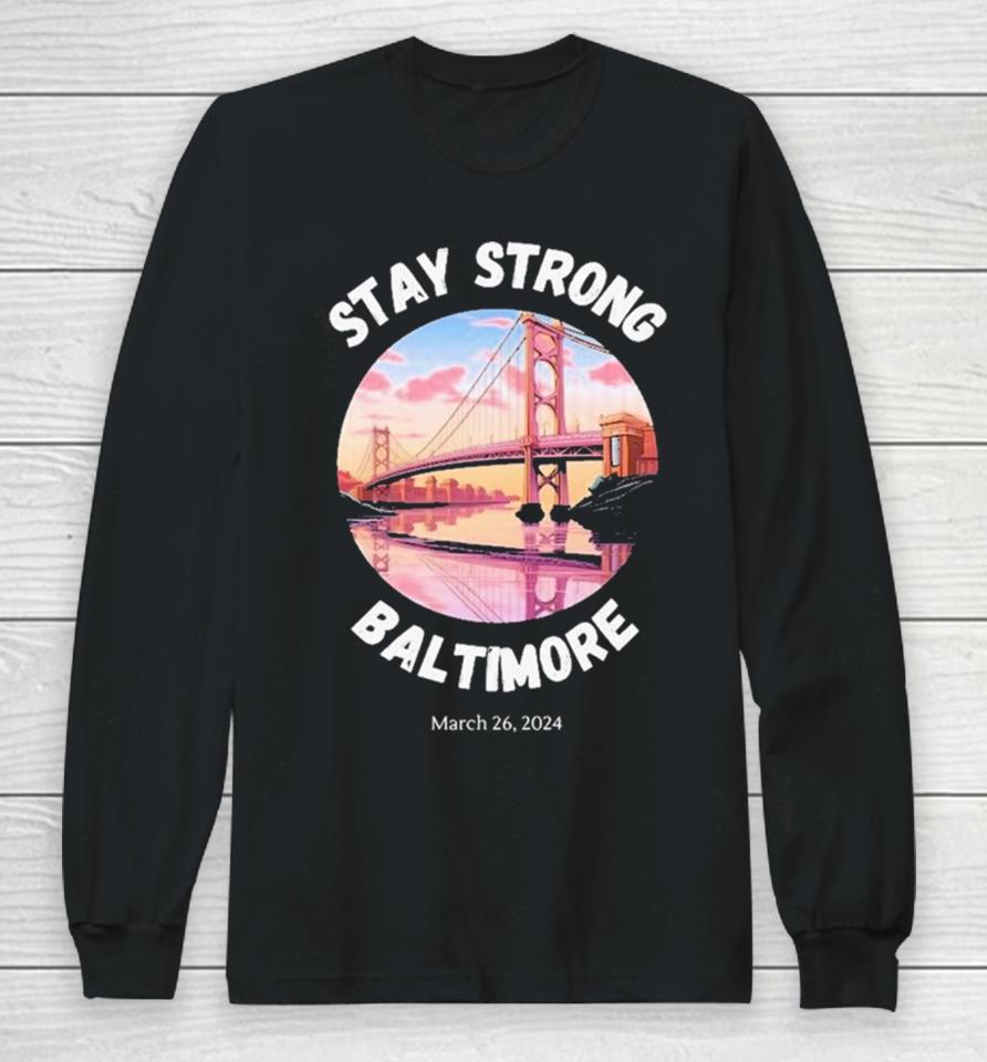 Stay Strong Baltimore – Francis Scott Key Bridge March 2024 Long Sleeve T-Shirt