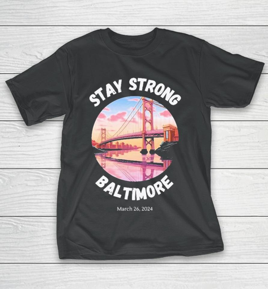 Stay Strong Baltimore – Francis Scott Key Bridge March 2024 T-Shirt