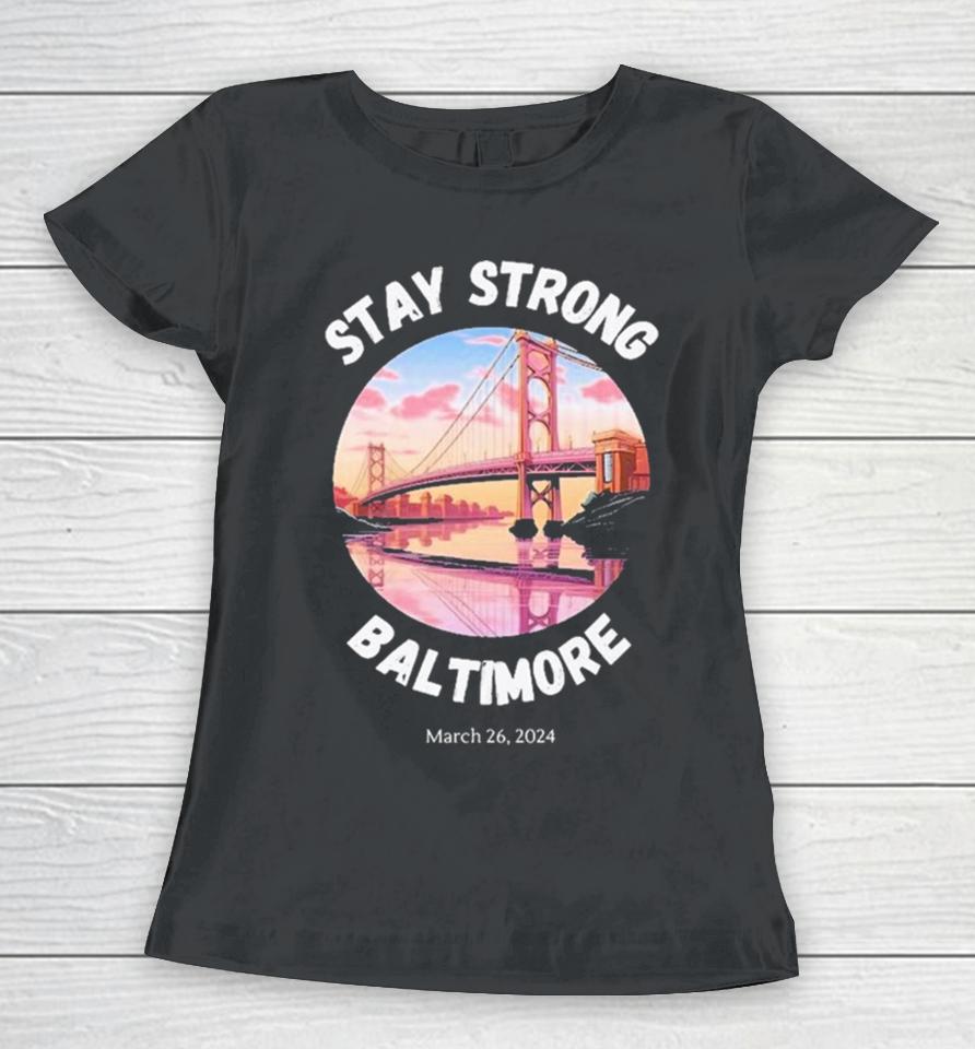 Stay Strong Baltimore – Francis Scott Key Bridge March 2024 Women T-Shirt