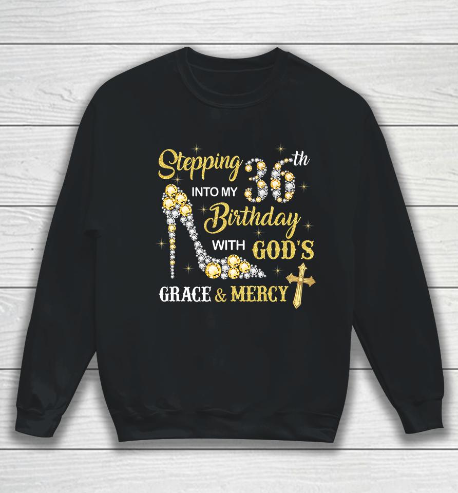 Stepping Into My 36Th Birthday With God's Grace And Mercy Sweatshirt