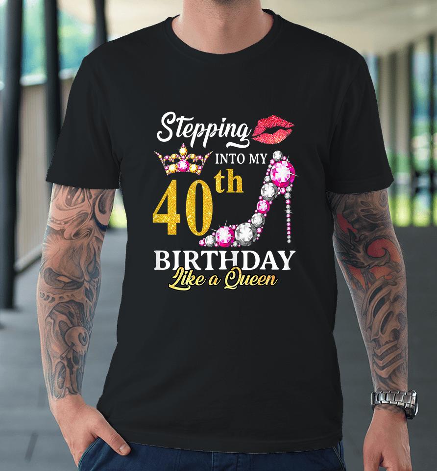 Stepping Into My 40Th Birthday Like A Queen For 40 Years Old Premium T-Shirt