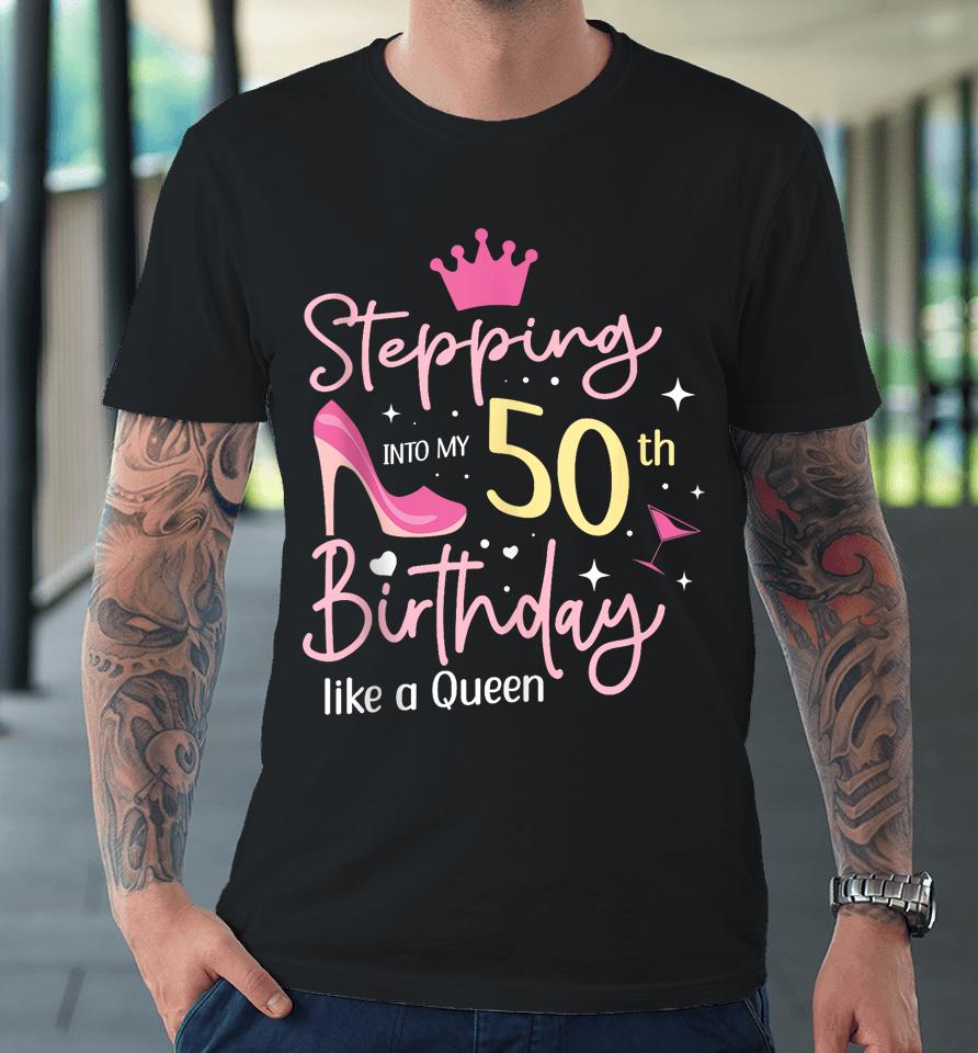 Stepping Into My 50Th Birthday Like A Queen 5O Years Old Premium T-Shirt