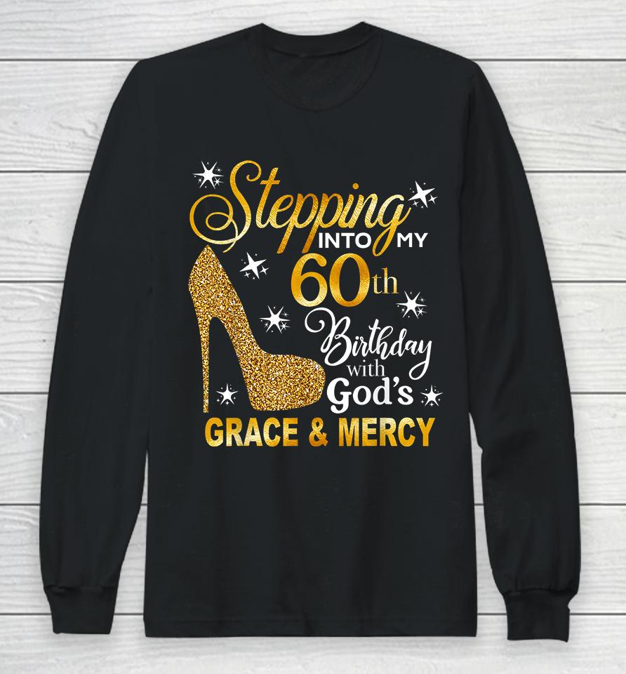 Stepping Into My 60Th Birthday With God's Grace &Amp; Mercy Long Sleeve T-Shirt