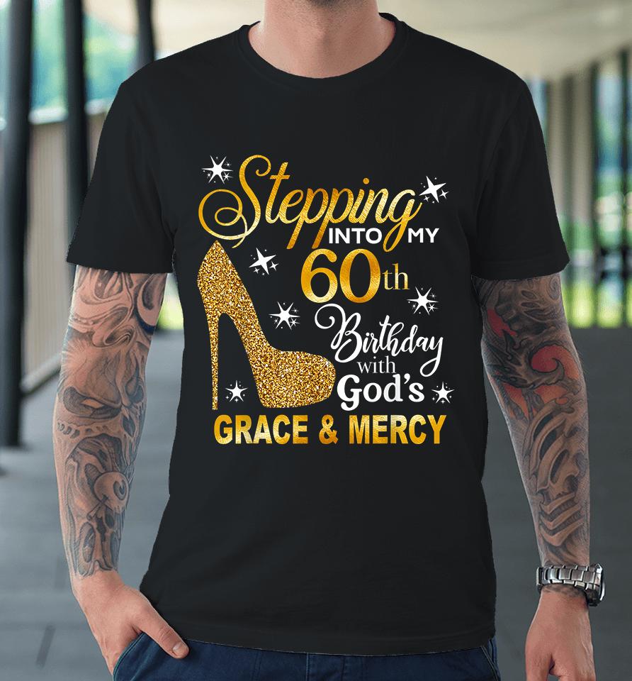Stepping Into My 60Th Birthday With God's Grace &Amp; Mercy Premium T-Shirt