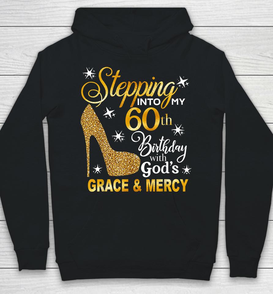 Stepping Into My 60Th Birthday With God's Grace &Amp; Mercy Hoodie