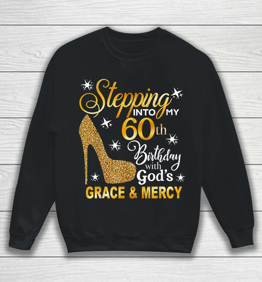 Stepping Into My 60Th Birthday With God's Grace &Amp; Mercy Sweatshirt