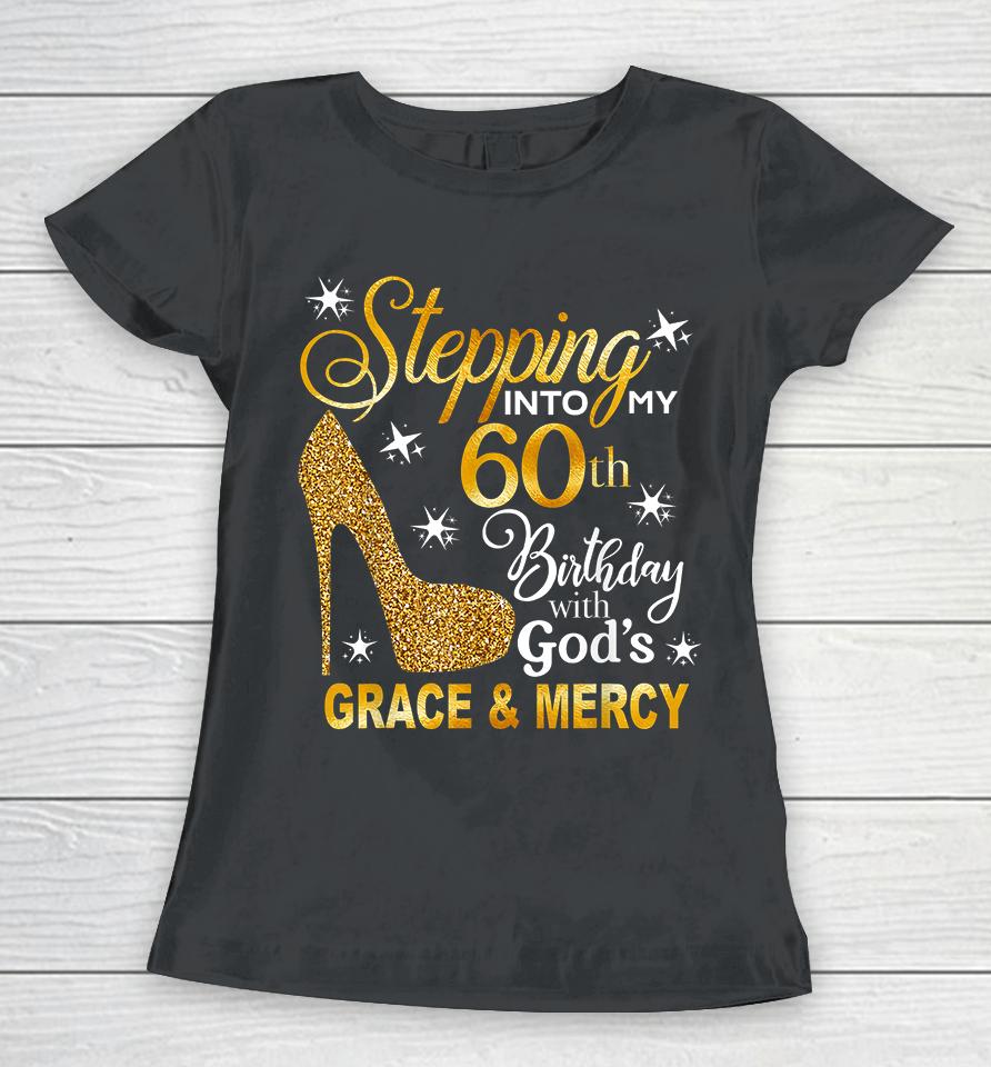 Stepping Into My 60Th Birthday With God's Grace &Amp; Mercy Women T-Shirt