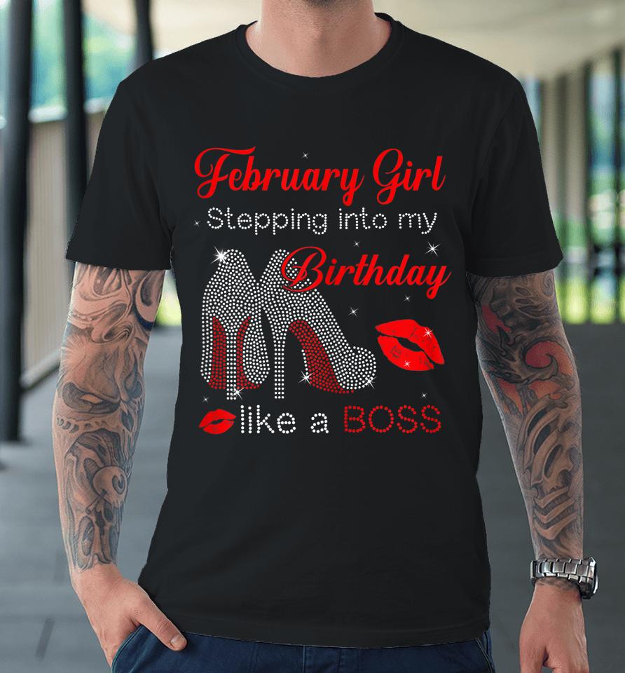 Stepping Into My Birthday Like A Boss February Girl Premium T-Shirt