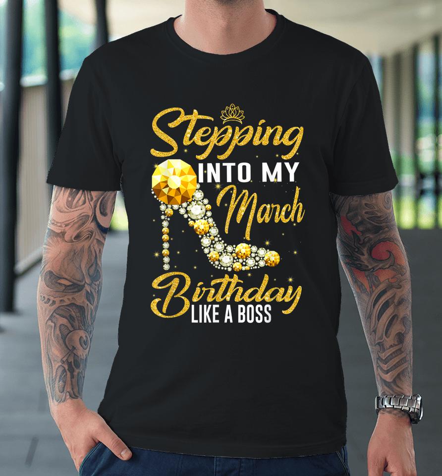 Stepping Into My Birthday Like A Boss March Girl Shoes Premium T-Shirt