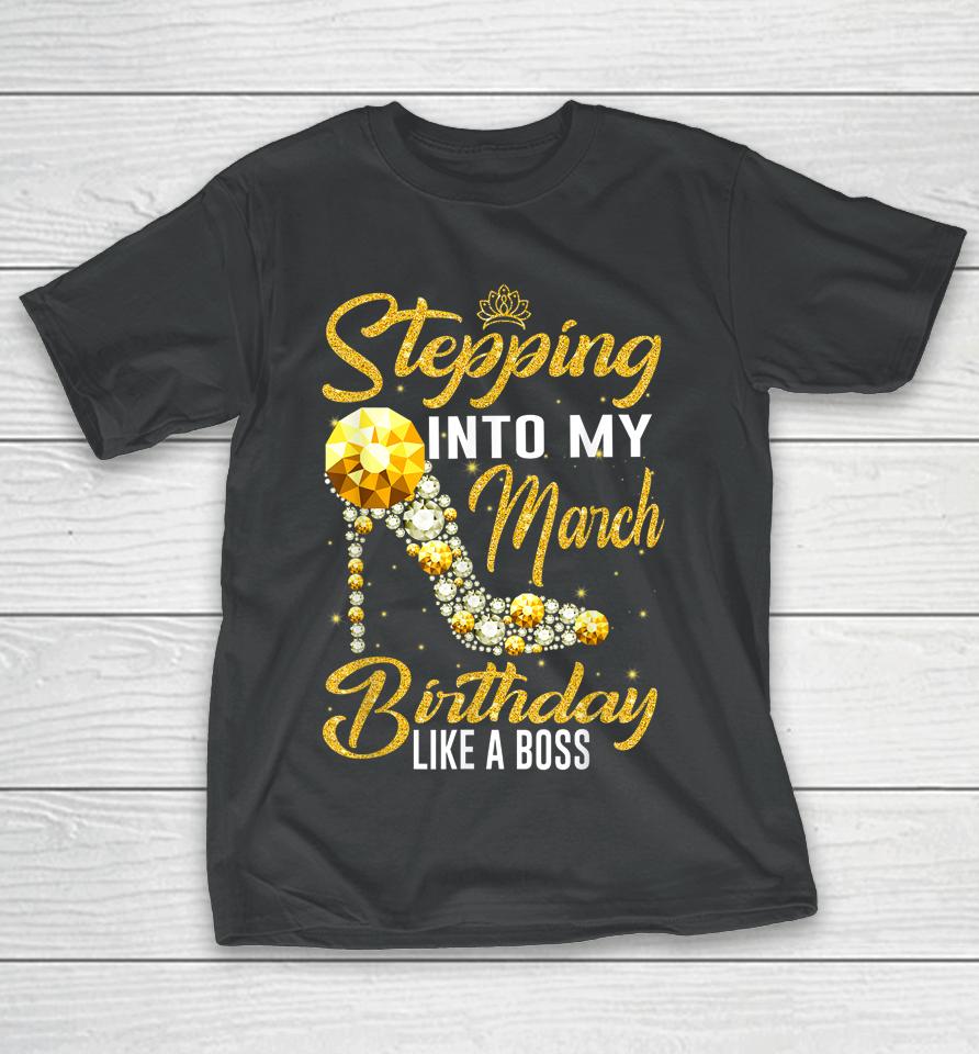Stepping Into My Birthday Like A Boss March Girl Shoes T-Shirt