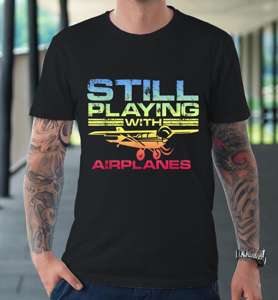 Still Playing With Airplanes Premium T-Shirt
