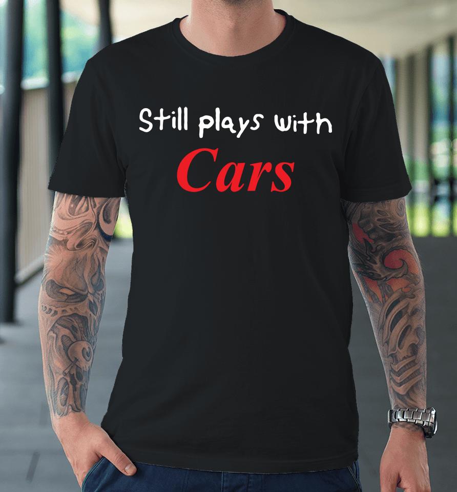 Still Plays With Cars Premium T-Shirt