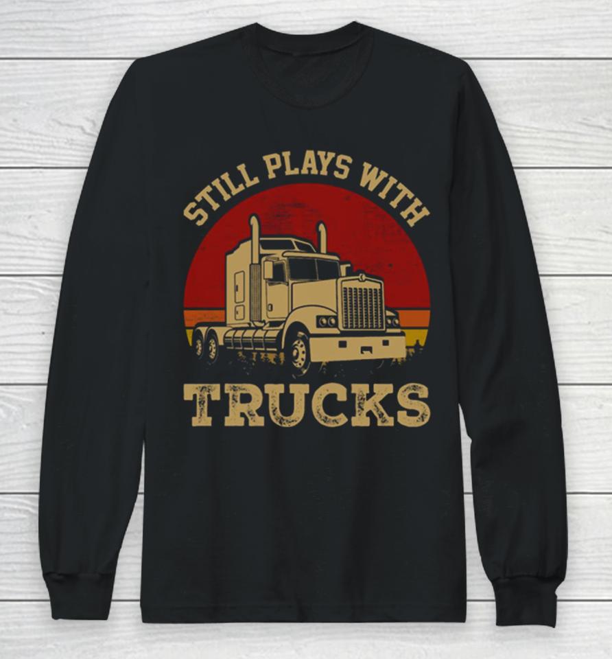 Still Plays With Trucks Long Sleeve T-Shirt