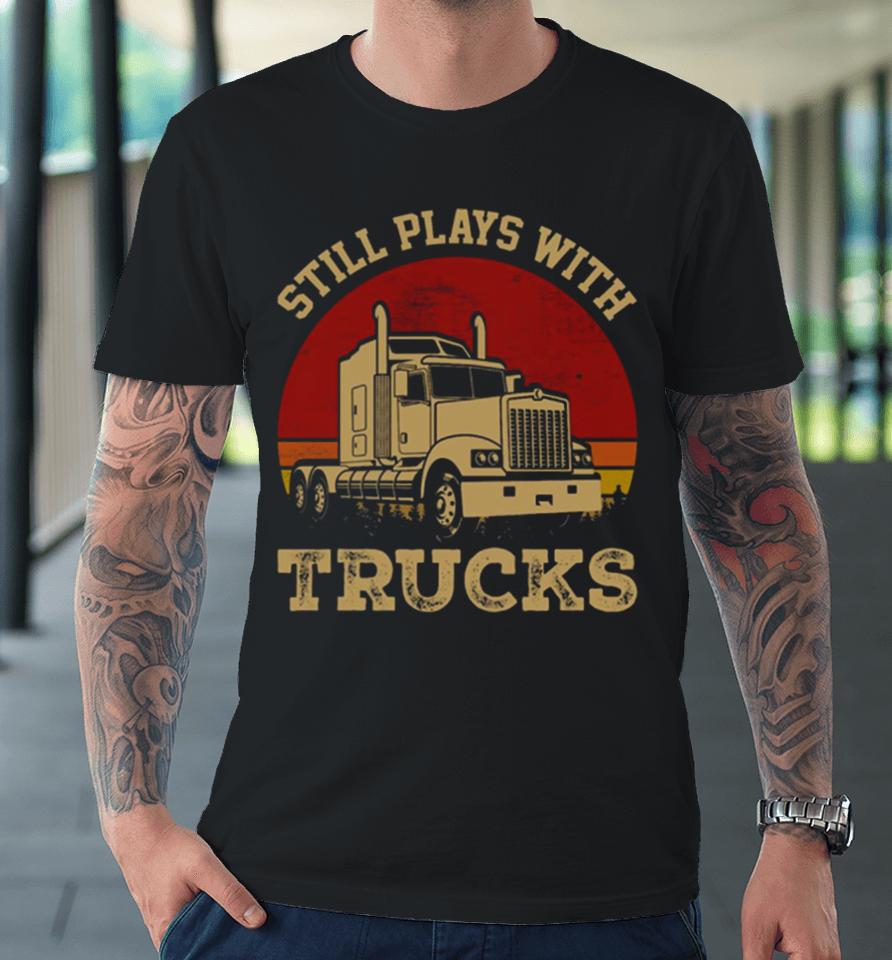 Still Plays With Trucks Premium T-Shirt