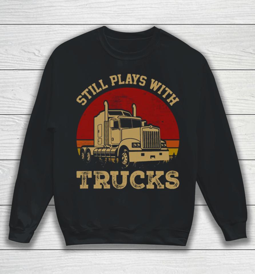 Still Plays With Trucks Sweatshirt